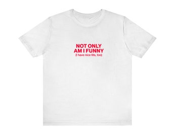 Not Only Am I Funny Unisex Tshirt