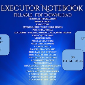 May include: A blue and white printable PDF document titled "Executor Notebook" with the text "Fillable PDF Download" and "30 Total Pages". The document includes sections for personal information, beneficiaries, executors, extended family and friends, pets and animals, accounts, utilities, banking, bills, investments, extra notes page, vehicle log, asset accounting, asset disbursement, current bills, cancelled accounts, bills paid out of pocket, bills paid by the estate, final bills accounting, inventory tracker, promised items, household item disbursement, funeral worksheet, codes and access numbers, 2 column blank chart, 3 column blank chart, and 4 column blank chart.
