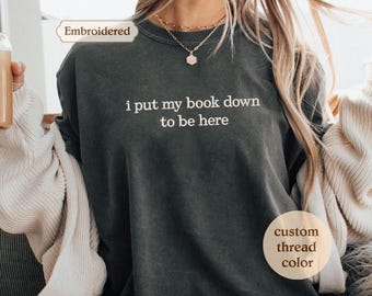 I Put My Book Down to Be Here Embroidered Reading Sweatshirt Bookish Shirt Gift for Her Book Lover Gift