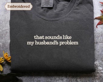 Embroidered Sounds Like My Husbands Problem Comfort Colors® Shirt, Sarcastic Sassy Tee, Funny T-shirt, Wife Shirt, funny husband shirt