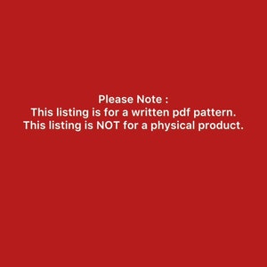 May include: A red background with white text that reads: "Please Note: This listing is for a written pdf pattern. This listing is NOT for a physical product."
