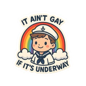 May include: A sticker with a cartoon sailor in a white uniform and hat, set against a rainbow. The text "IT AIN'T GAY IF IT'S UNDERWAY" is displayed above and below the sailor. The design includes fluffy white clouds.