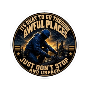 May include: A circular sticker featuring a worker in a blue hard hat and jacket kneeling to repair a pipe with a wrench. The background shows an industrial site in the rain. The text reads: ITS OKAY TO GO THROUGH AWFUL PLACES JUST DON'T STOP AND UNPACK.
