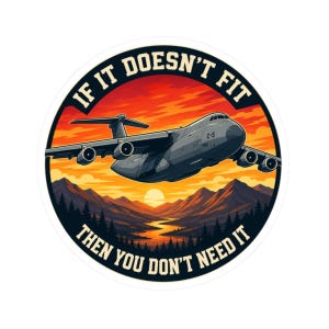 May include: A round sticker featuring a gray C-5 military transport aircraft flying over a mountain landscape at sunset. The sticker has the text "IF IT DOESN'T FIT THEN YOU DON'T NEED IT" in a circular design.