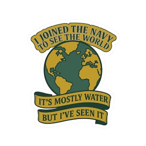 May include: A sticker with the text "I JOINED THE NAVY TO SEE THE WORLD. IT'S MOSTLY WATER BUT I'VE SEEN IT." The design features a globe with continents in gold and oceans in green, with text in a gold banner.