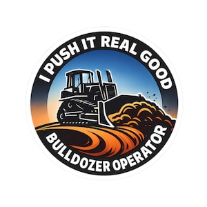 May include: A circular sticker featuring a black and white bulldozer pushing dirt. The text "I PUSH IT REAL GOOD" arches across the top, and "BULLDOZER OPERATOR" is at the bottom, set against a blue and orange gradient.