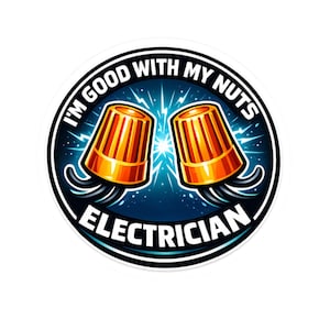 May include: A round sticker with the text "I'M GOOD WITH MY NUTS ELECTRICIAN". The sticker features two orange and yellow wire connectors with a blue and white background.