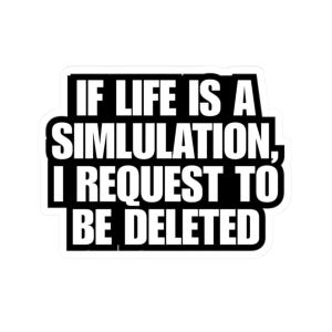 May include: A white sticker with a black border and the text: "IF LIFE IS A SIMULATION, I REQUEST TO BE DELETED." The text is in a bold, sans-serif font.