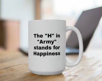 The H in Army stands for Happiness, Gift for Soldiers, Military Veterans, Ceramic Mug 15oz