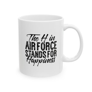 May include: White ceramic mug with black text that reads "The H in Air Force Stands for Happiness".