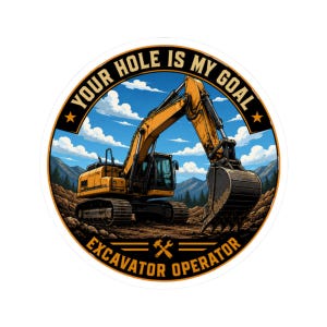 May include: A circular sticker featuring a yellow excavator on a dirt construction site with mountains and a blue sky in the background. The text reads YOUR HOLE IS MY GOAL at the top and EXCAVATOR OPERATOR at the bottom with a crossed tool icon.