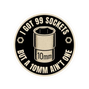 May include: A round sticker with the text "I GOT 99 SOCKETS BUT A 10MM AIN'T ONE" in a circular design. The sticker features a beige socket wrench graphic with the measurement "10mm" printed on it. The background is black.