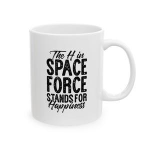 May include: White ceramic mug with a black text that reads "The H in SPACE FORCE STANDS FOR Happiness". The mug has a curved handle and is suitable for hot or cold beverages.