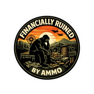 May include: A circular sticker featuring a silhouette of a person sitting with their head in their hands, surrounded by stacks of money, ammunition boxes, and a rifle. The text FINANCIALLY RUINED BY AMMO is arched around the orange sunset background.