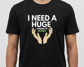 I Need a Huge Amount of Money Funny Unisex t-shirt - Custom Tee - Gift for Him