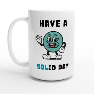 May include: White ceramic mug with a cartoon character design. The character is a teal circle with a face, arms, and legs, waving. The text "HAVE A SOLID DAY" is printed in black and teal.
