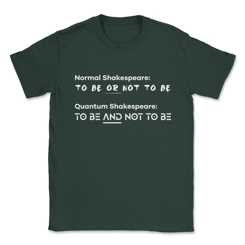 May include: A dark green t-shirt with white text that reads "Normal Shakespeare: TO BE OR NOT TO BE" and "Quantum Shakespeare: TO BE AND NOT TO BE".