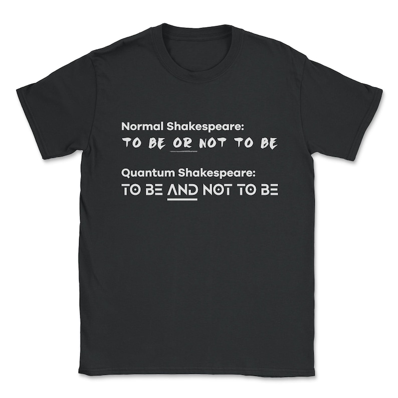 May include: Black t-shirt with white text that reads "Normal Shakespeare: TO BE OR NOT TO BE" and "Quantum Shakespeare: TO BE AND NOT TO BE".