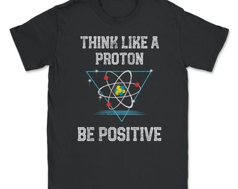 Think Like A Proton Be Positive Quantum Physics Nerd Science design Unisex T-Shirt