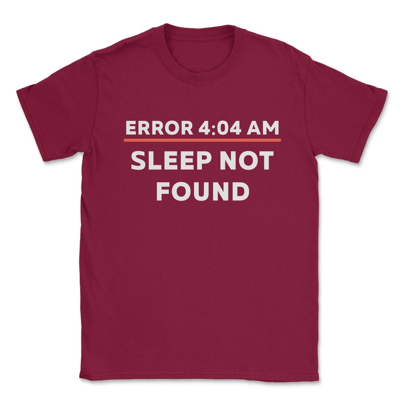 May include: Burgundy t-shirt with white text that reads "ERROR 4:04 AM SLEEP NOT FOUND".