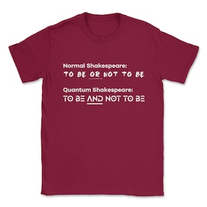 May include: A maroon t-shirt with white text that reads "Normal Shakespeare: TO BE OR NOT TO BE" and "Quantum Shakespeare: TO BE AND NOT TO BE".