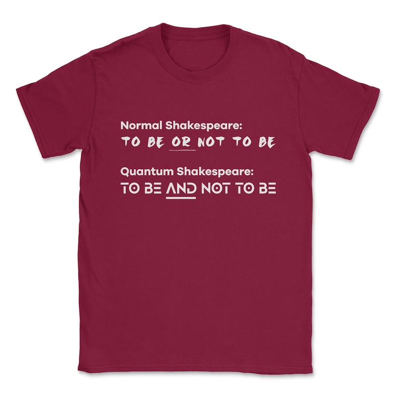 May include: A maroon t-shirt with white text that reads "Normal Shakespeare: TO BE OR NOT TO BE" and "Quantum Shakespeare: TO BE AND NOT TO BE".