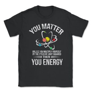 You Matter You Energy Funny Science Geek Nerd Gift Apparel design Unisex T-Shirt