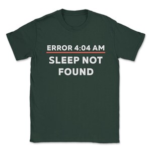 May include: Dark green t-shirt with white text that reads "ERROR 4:04 AM SLEEP NOT FOUND" with a red line under the time.