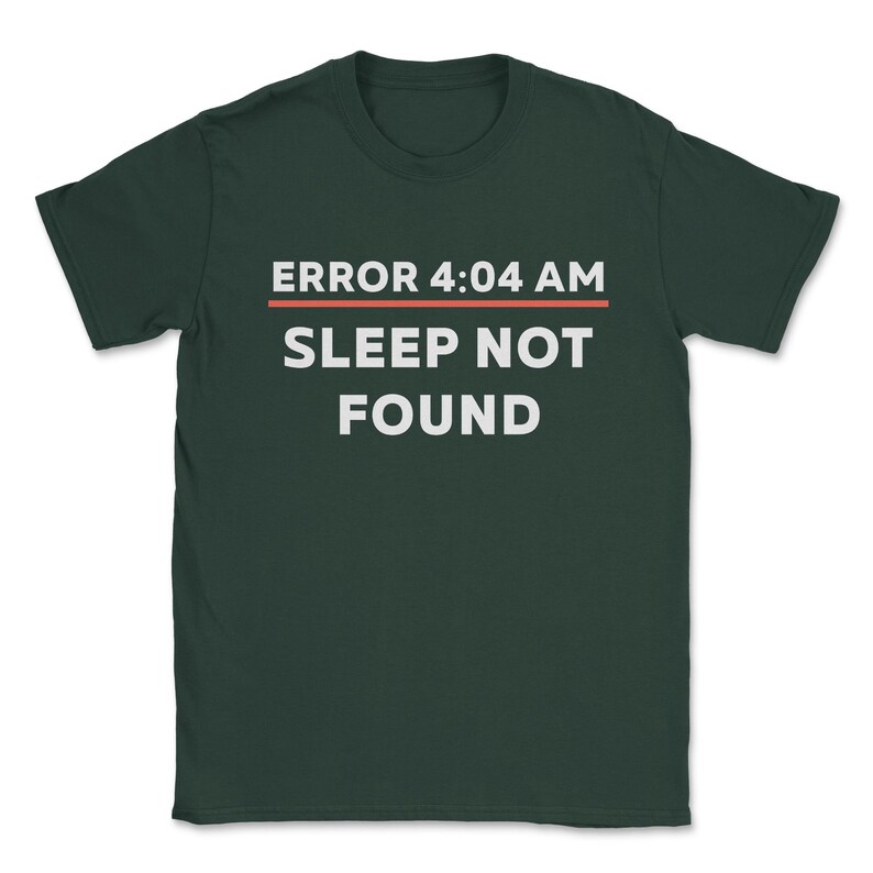 May include: Dark green t-shirt with white text that reads "ERROR 4:04 AM SLEEP NOT FOUND" with a red line under the time.