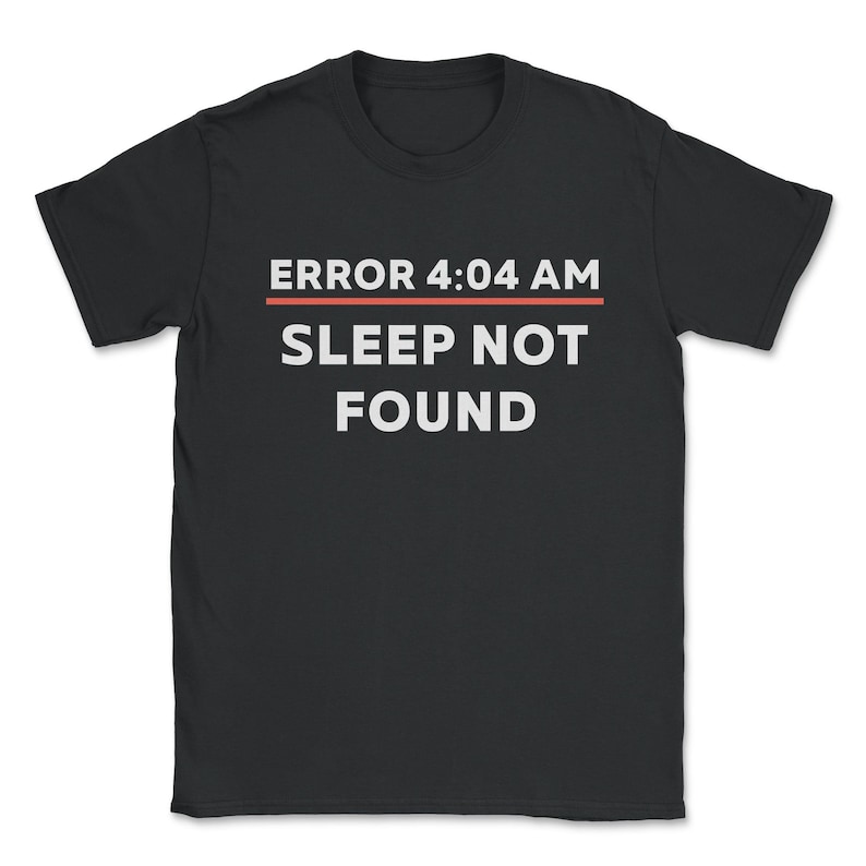 May include: Black t-shirt with white text that reads "ERROR 4:04 AM SLEEP NOT FOUND" with a red line above the text.