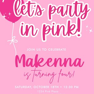 May include: Pink birthday party invitation with a pink balloon and the text "let's party in pink!"  Join us to celebrate Makenna is turning four! Saturday, October 18th 12:30 PM 1234 Pink Plaza Santa Barbara, CA 98765 rsvp to brianna, text 123.456.7890 - please wear pink! -