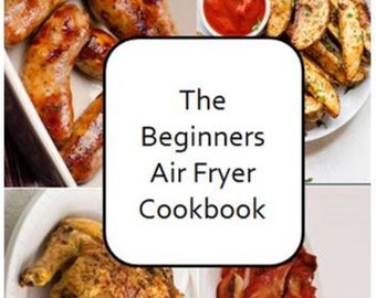 Beginners Guide to Air Fryer Cooking: Cookbook with Tasty Recipes, Quick and Easy Meals and guide.