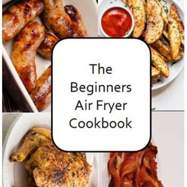 Beginners Guide to Air Fryer Cooking: Cookbook with Tasty Recipes, Quick and Easy Meals and guide.