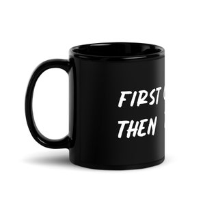 First Then Coffee Black Glossy Mug