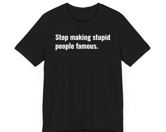 Stop Making Stupid People Famous - Unisex Jersey Tee, Casual Wear, Gift for Friends, Trendy Humor Shirt, Everyday