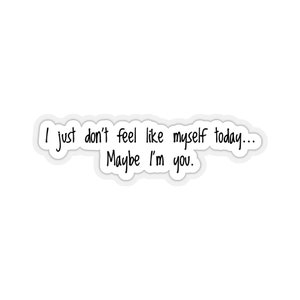 Kiss-Cut Vinyl Sticker / I just don&#39;t feel like myself today... Maybe I&#39;m you. / Identity Crisis
