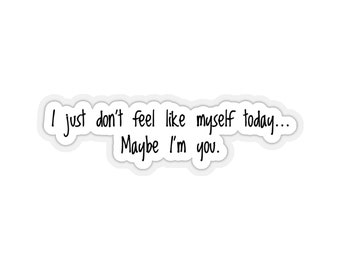 Kiss-Cut Vinyl Sticker / I just don't feel like myself today... Maybe I'm you. / Identity Crisis
