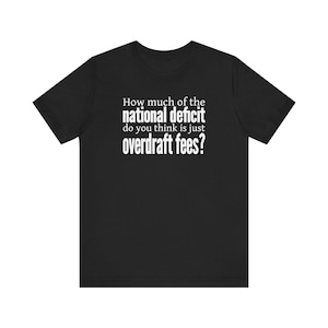 Könnte beinhalten: Schwarzes T-Shirt mit weißem Text. Der Text lautet: „How much of the national deficit do you think is just overdraft fees?“ Das Shirt ist kurzärmlig und hat einen Rundhalsausschnitt.