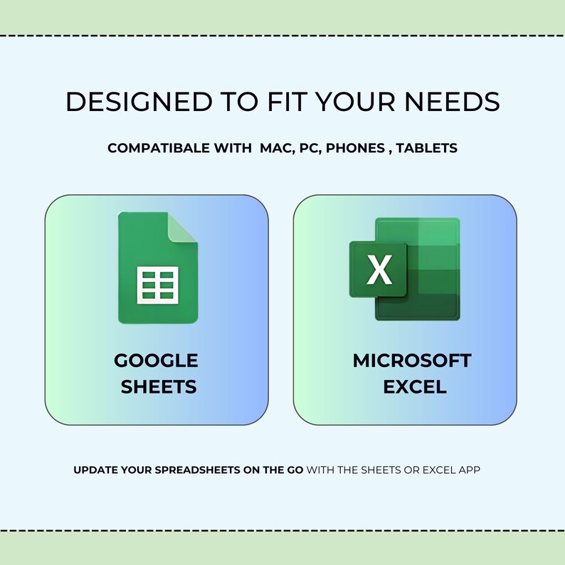 May include: An image with the text "DESIGNED TO FIT YOUR NEEDS" and "COMPATIBLE WITH MAC, PC, PHONES, TABLETS". It features the Google Sheets and Microsoft Excel logos. The text "UPDATE YOUR SPREADSHEETS ON THE GO WITH THE SHEETS OR EXCEL APP" is also included.