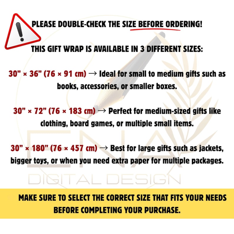 May include: An informational graphic about gift wrap sizes featuring a warning icon and text: PLEASE DOUBLE-CHECK THE SIZE BEFORE ORDERING! THIS GIFT WRAP IS AVAILABLE IN 3 DIFFERENT SIZES: 30" x 36", 30" x 72", and 30" x 180". Includes purchase instructions.