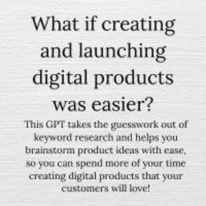 May include: A light grey background with black text that reads "What if creating and launching digital products was easier?" The text below states this GPT helps with keyword research and brainstorming product ideas.