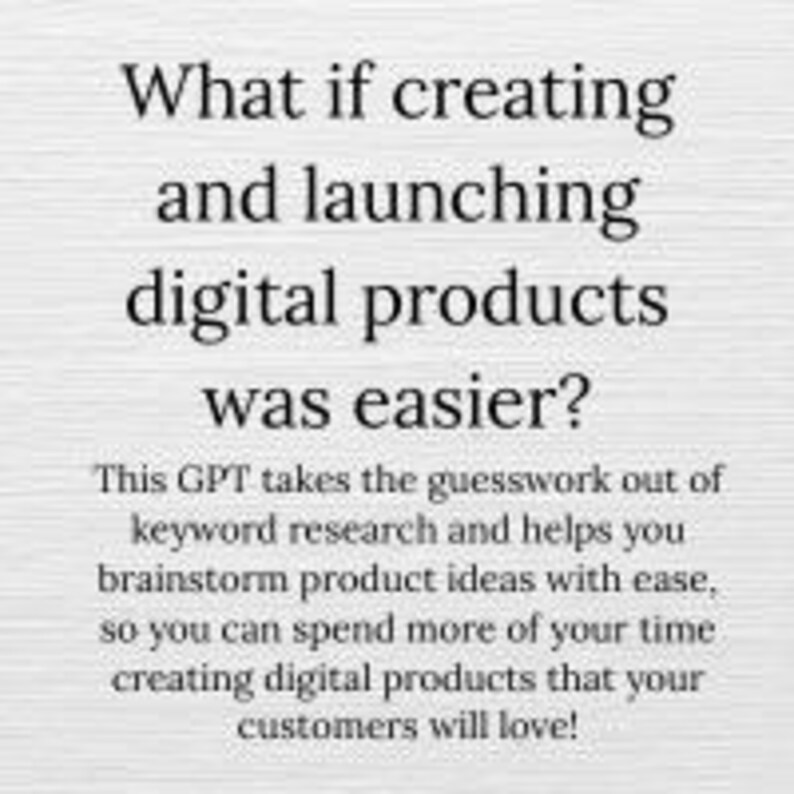 May include: A light grey background with black text that reads "What if creating and launching digital products was easier?" The text below states this GPT helps with keyword research and brainstorming product ideas.