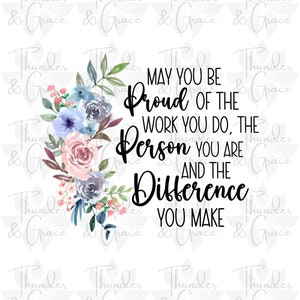 May You Be Proud Of The Work You Do PNG, Social Worker png, Nurse PNG, Inspirational png, Teacher Sublimation, Words of Affirmation,Mom Gift