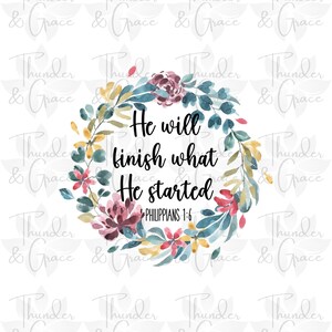 He Will Finish What He Started PNG, Inspirational Printable, Faith Art, Scripture Sublimation, Bible Verse png, Floral Words Of Affirmation