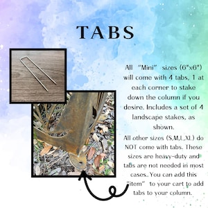 May include: Image features the word "TABS" in large text. The image includes a close-up of a metal stake and a column base. Text states that "Mini" sizes (6"x6") come with 4 tabs and landscape stakes. Other sizes do not include tabs.