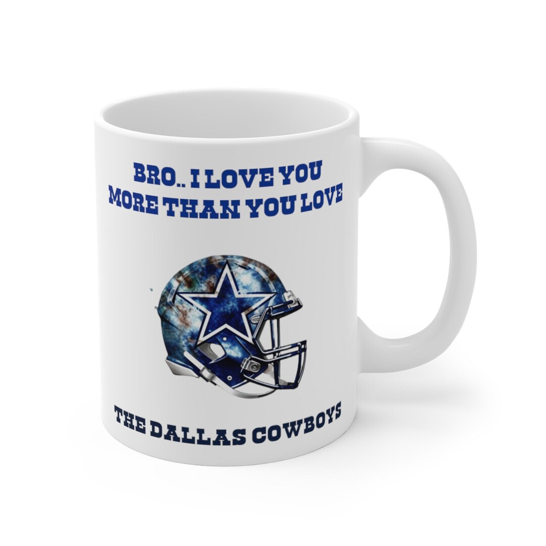 Dallas Cowboys Mug | Bro I Love You More Than You Love the Dallas Cowboys |  Cowboys Gift | Dallas Cowboys Gifts | Brother Birthday Gifts - Etsy