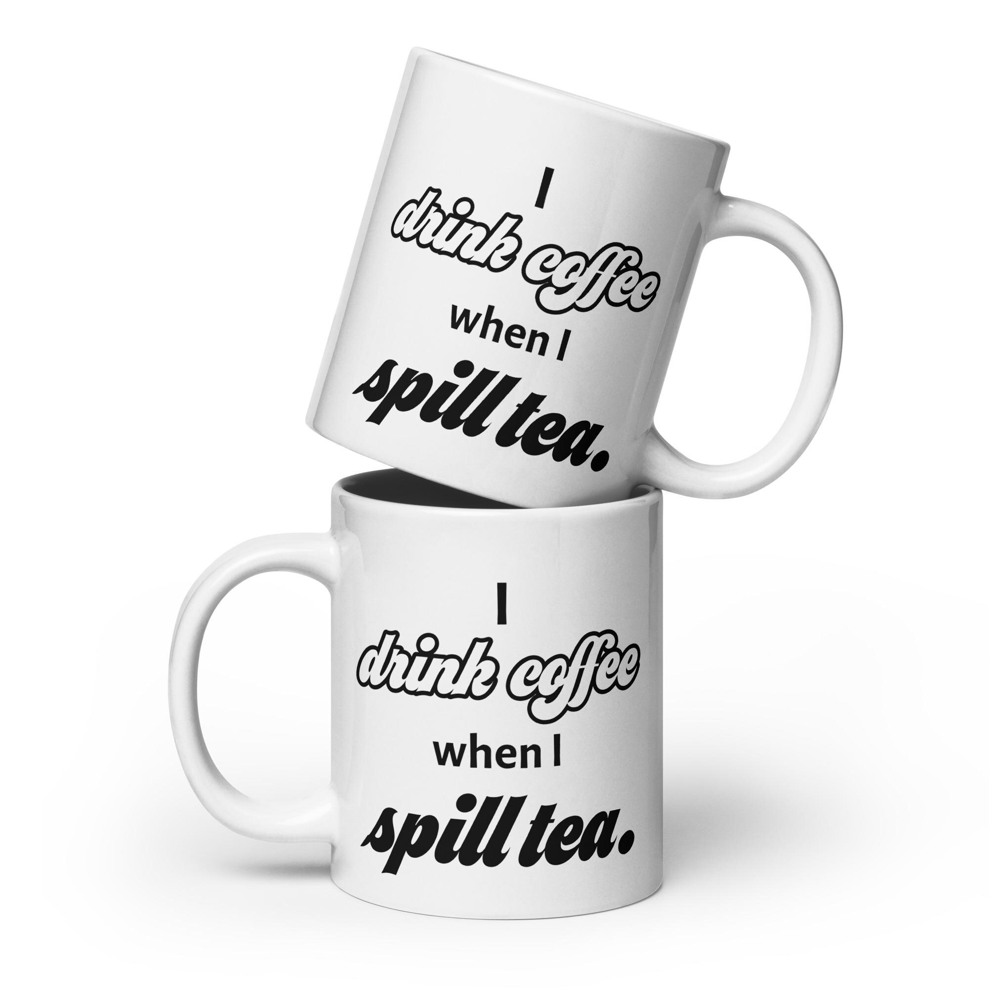 I Drink Coffee When I Spill Tea