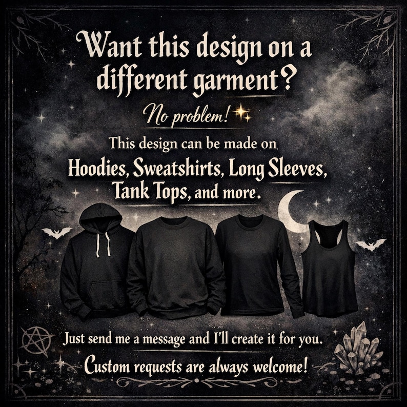 May include: A black hoodie, sweatshirt, long-sleeve shirt, and tank top displayed against a dark, starry night background with bats and crystals. Text reads: Want this design on a different garment? No problem! This design can be made on Hoodies, Sweatshirts, Long Sleeves, Tank Tops, and more. Just send me a message and I'll create it for you. Custom requests are always welcome!