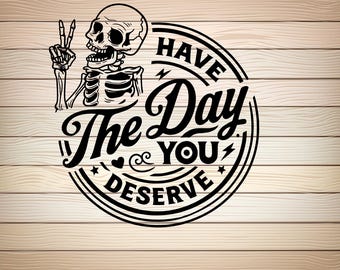 Have The Day You Deserve skeleton svg png file Halloween SVG Spooky Skeleton Cut File Sarcastic Goth Sublimation Vector Design Download File