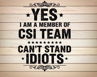 Yes I Am A Member Of CSI Team Can't Stand Idiots SVG PNG - Funny Crime Scene Investigator Cut File - Forensic Sublimation Vector Design